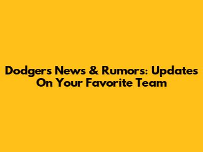 Dodgers News & Rumors: Updates On Your Favorite Team