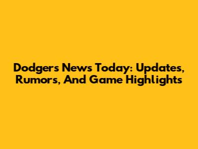 Dodgers News Today: Updates, Rumors, And Game Highlights