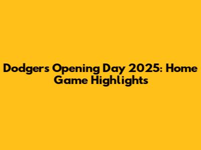 Dodgers Opening Day 2025: Home Game Highlights