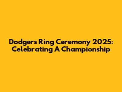 Dodgers Ring Ceremony 2025: Celebrating A Championship