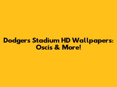 Dodgers Stadium HD Wallpapers: Oscis & More!
