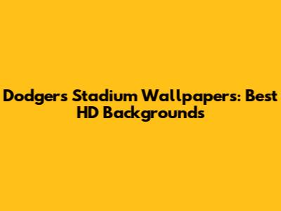 Dodgers Stadium Wallpapers: Best HD Backgrounds
