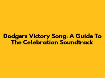 Dodgers Victory Song: A Guide To The Celebration Soundtrack