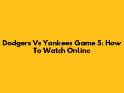 Dodgers Vs Yankees Game 5: How To Watch Online