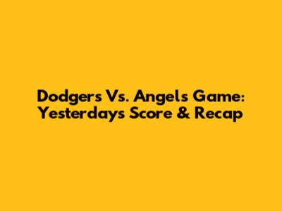 Dodgers Vs. Angels Game: Yesterday's Score & Recap