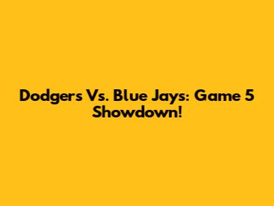 Dodgers Vs. Blue Jays: Game 5 Showdown!