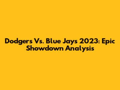 Dodgers Vs. Blue Jays 2023: Epic Showdown Analysis