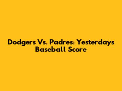 Dodgers Vs. Padres: Yesterday's Baseball Score