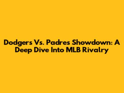 Dodgers Vs. Padres Showdown: A Deep Dive Into MLB Rivalry