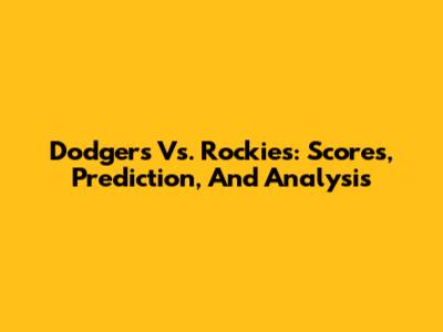 Dodgers Vs. Rockies: Scores, Prediction, And Analysis