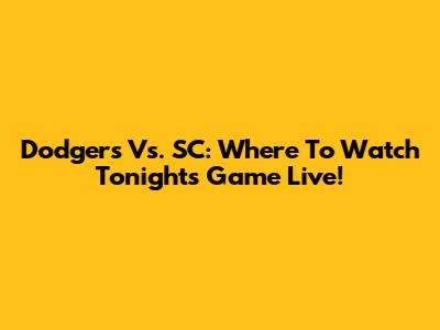 Dodgers Vs. SC: Where To Watch Tonight's Game Live!