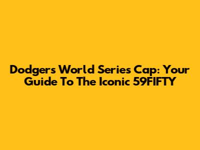 Dodgers World Series Cap: Your Guide To The Iconic 59FIFTY