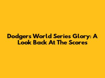 Dodgers World Series Glory: A Look Back At The Scores