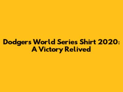 Dodgers World Series Shirt 2020: A Victory Relived