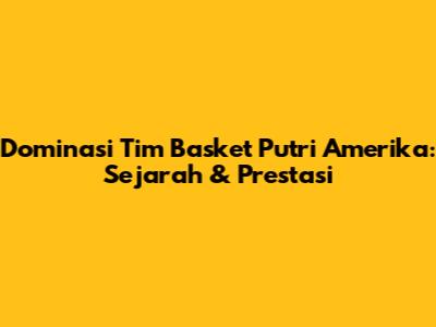 Dominasi Tim Basket Putri Amerika: Sejarah & Prestasi