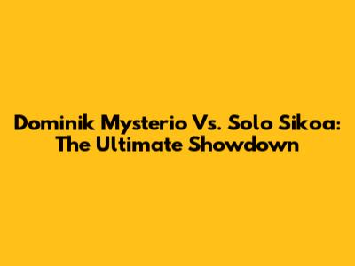 Dominik Mysterio Vs. Solo Sikoa: The Ultimate Showdown