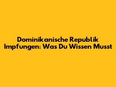 Dominikanische Republik Impfungen: Was Du Wissen Musst