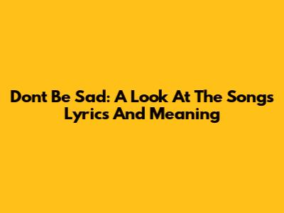 Don't Be Sad: A Look At The Song's Lyrics And Meaning
