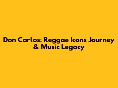 Don Carlos: Reggae Icon's Journey & Music Legacy
