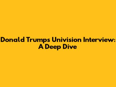 Donald Trump's Univision Interview: A Deep Dive