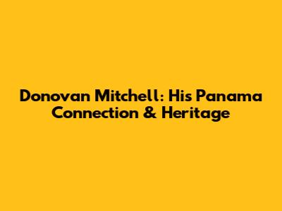 Donovan Mitchell: His Panama Connection & Heritage
