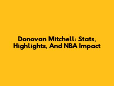 Donovan Mitchell: Stats, Highlights, And NBA Impact