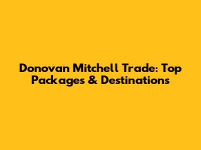 Donovan Mitchell Trade: Top Packages & Destinations