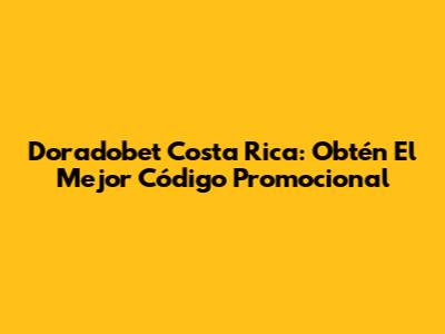 Doradobet Costa Rica: Obtén El Mejor Código Promocional