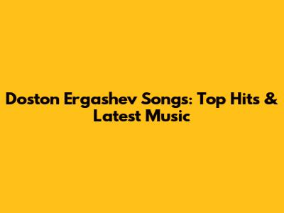 Doston Ergashev Songs: Top Hits & Latest Music