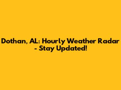 Dothan, AL: Hourly Weather Radar - Stay Updated!