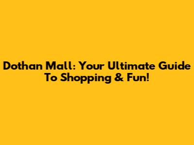 Dothan Mall: Your Ultimate Guide To Shopping & Fun!