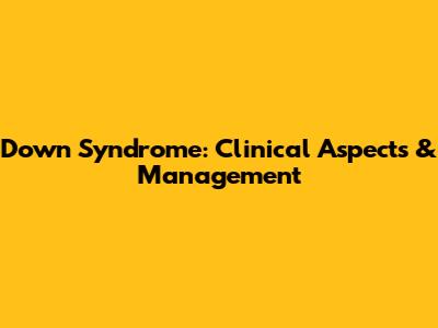 Down Syndrome: Clinical Aspects & Management