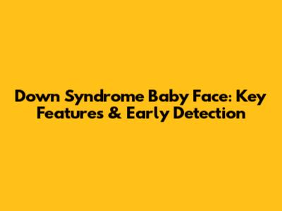 Down Syndrome Baby Face: Key Features & Early Detection