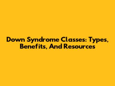 Down Syndrome Classes: Types, Benefits, And Resources