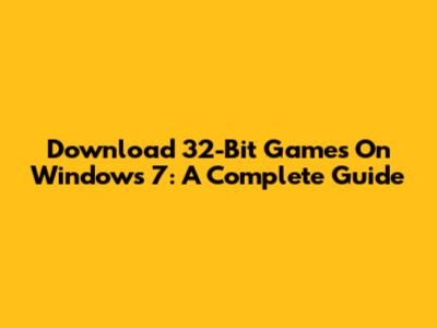 Download 32-Bit Games On Windows 7: A Complete Guide