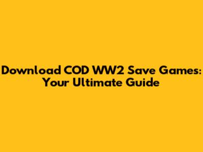Download COD WW2 Save Games: Your Ultimate Guide
