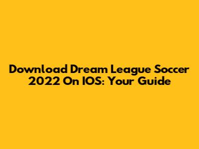 Download Dream League Soccer 2022 On IOS: Your Guide