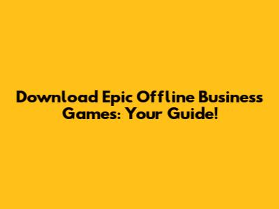Download Epic Offline Business Games: Your Guide!