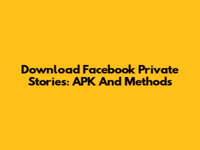 Download Facebook Private Stories: APK And Methods