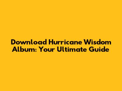 Download Hurricane Wisdom Album: Your Ultimate Guide