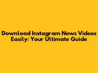 Download Instagram News Videos Easily: Your Ultimate Guide