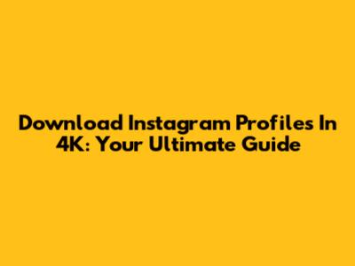 Download Instagram Profiles In 4K: Your Ultimate Guide