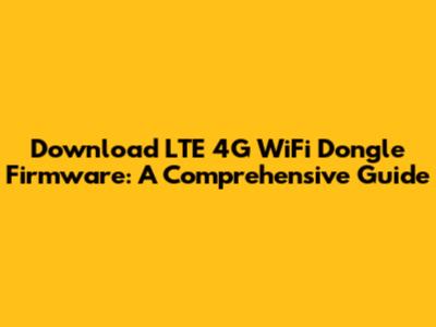 Download LTE 4G WiFi Dongle Firmware: A Comprehensive Guide