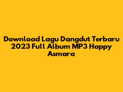 Download Lagu Dangdut Terbaru 2023 Full Album MP3 Happy Asmara