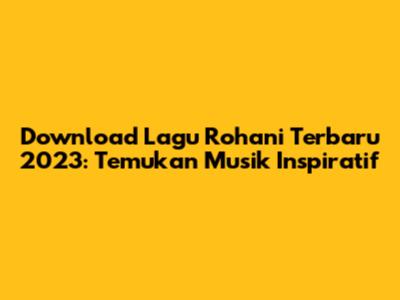 Download Lagu Rohani Terbaru 2023: Temukan Musik Inspiratif