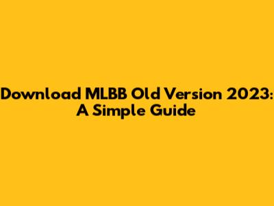 Download MLBB Old Version 2023: A Simple Guide
