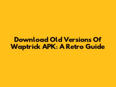 Download Old Versions Of Waptrick APK: A Retro Guide