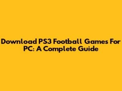 Download PS3 Football Games For PC: A Complete Guide