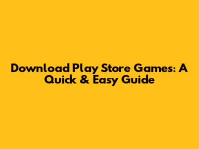 Download Play Store Games: A Quick & Easy Guide