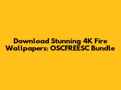 Download Stunning 4K Fire Wallpapers: OSCFREESC Bundle